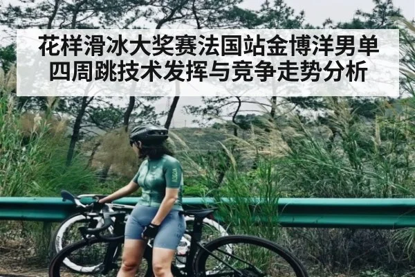 花样滑冰大奖赛法国站金博洋男单四周跳技术发挥与竞争走势分析 | xingkong