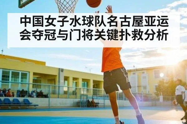 中国女子水球队名古屋亚运会夺冠与门将关键扑救分析