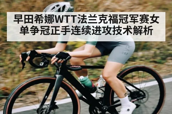 早田希娜WTT法兰克福冠军赛女单争冠正手连续进攻技术解析 | xingkong